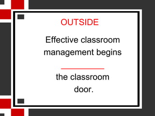 OUTSIDE

Effective classroom
management begins
     _________
   the classroom
        door.
 