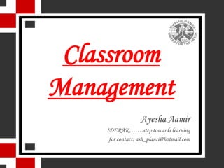 Classroom
Management
                  Ayesha Aamir
    IDERAK…….step towards learning
     for contact: ash_planti@hotmail.com
 