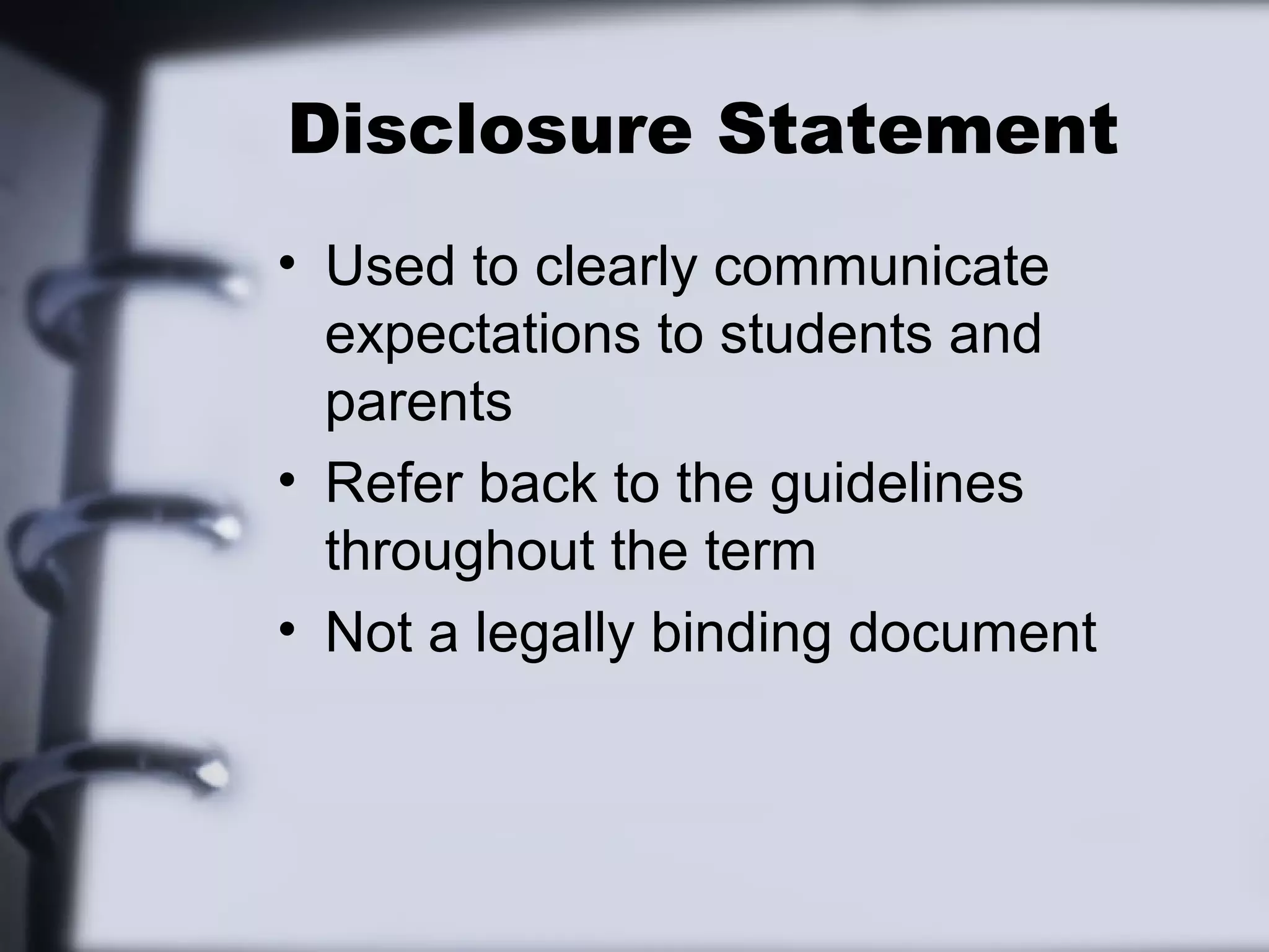 Disclosure Statement
• Used to clearly communicate
expectations to students and
parents
• Refer back to the guidelines
throughout the term
• Not a legally binding document
 