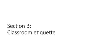 Section B:
Classroom etiquette
 