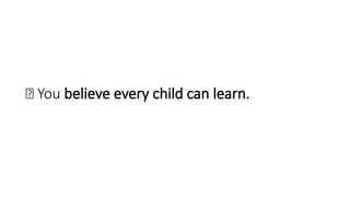 💭 You believe every child can learn.
 