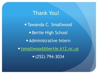 Tawanda C. Smallwood
Bertie High School
Administrative Intern
tsmallwood@bertie.k12.nc.us
(252) 794-3034
Thank You!
 