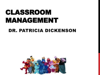 CLASSROOM
MANAGEMENT
DR. PATRICIA DICKENSON
 