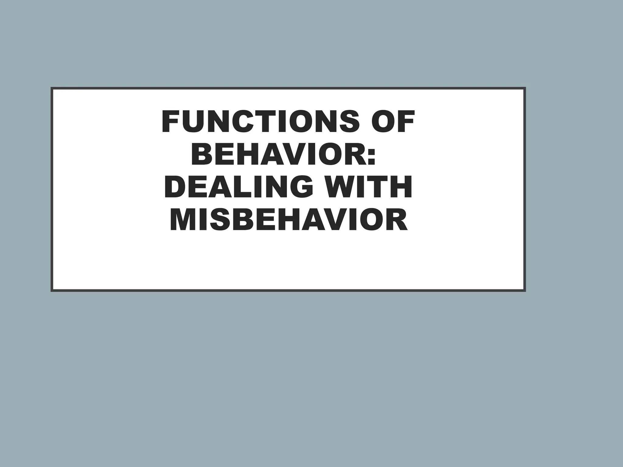 FUNCTIONS OF
BEHAVIOR:
DEALING WITH
MISBEHAVIOR
 