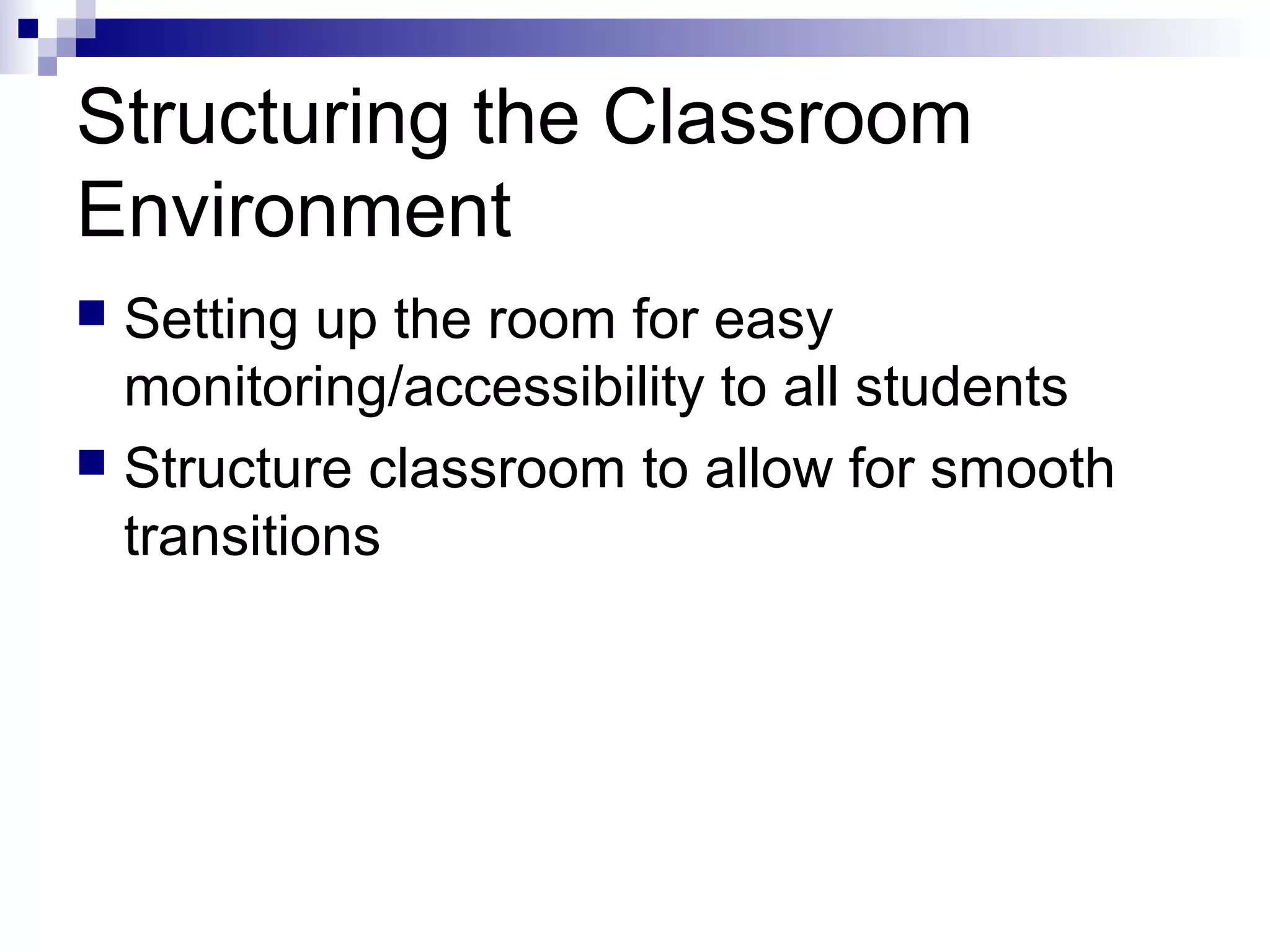 Structuring the Classroom
Environment
 Setting up the room for easy
monitoring/accessibility to all students
 Structure classroom to allow for smooth
transitions
 