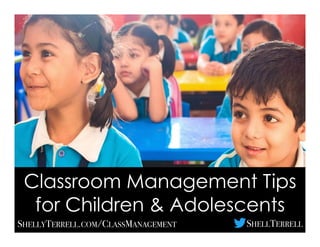 Classroom Management Tips
for Children & Adolescents
SHELLYTERRELL.COM/CLASSMANAGEMENT SHELLTERRELL
 