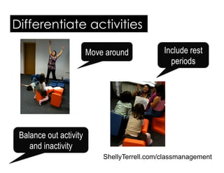 Differentiate activities
Move around Include rest
periods
Balance out activity
and inactivity
ShellyTerrell.com/classmanag...