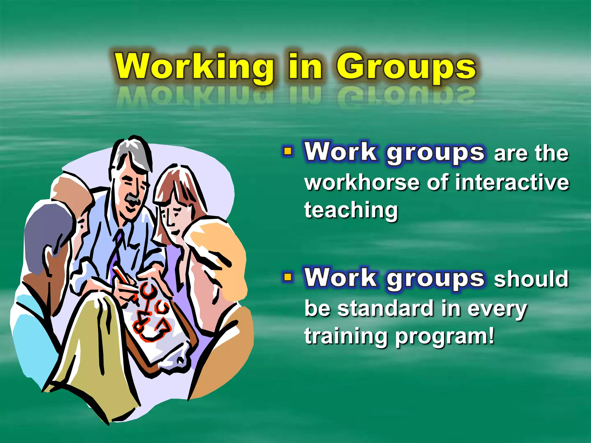 This won’t always be possibleWorking in GroupsWork groups are the workhorse of interactive teachingWork groups should be standard in every training program!