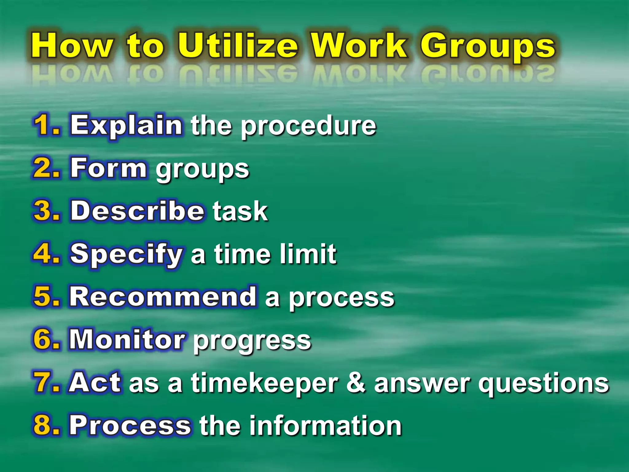 How to Utilize Work GroupsExplain the procedure Form groups Describe taskSpecify a time limitRecommend a processMonitor progressAct as a timekeeper & answer questionsProcess the information 
