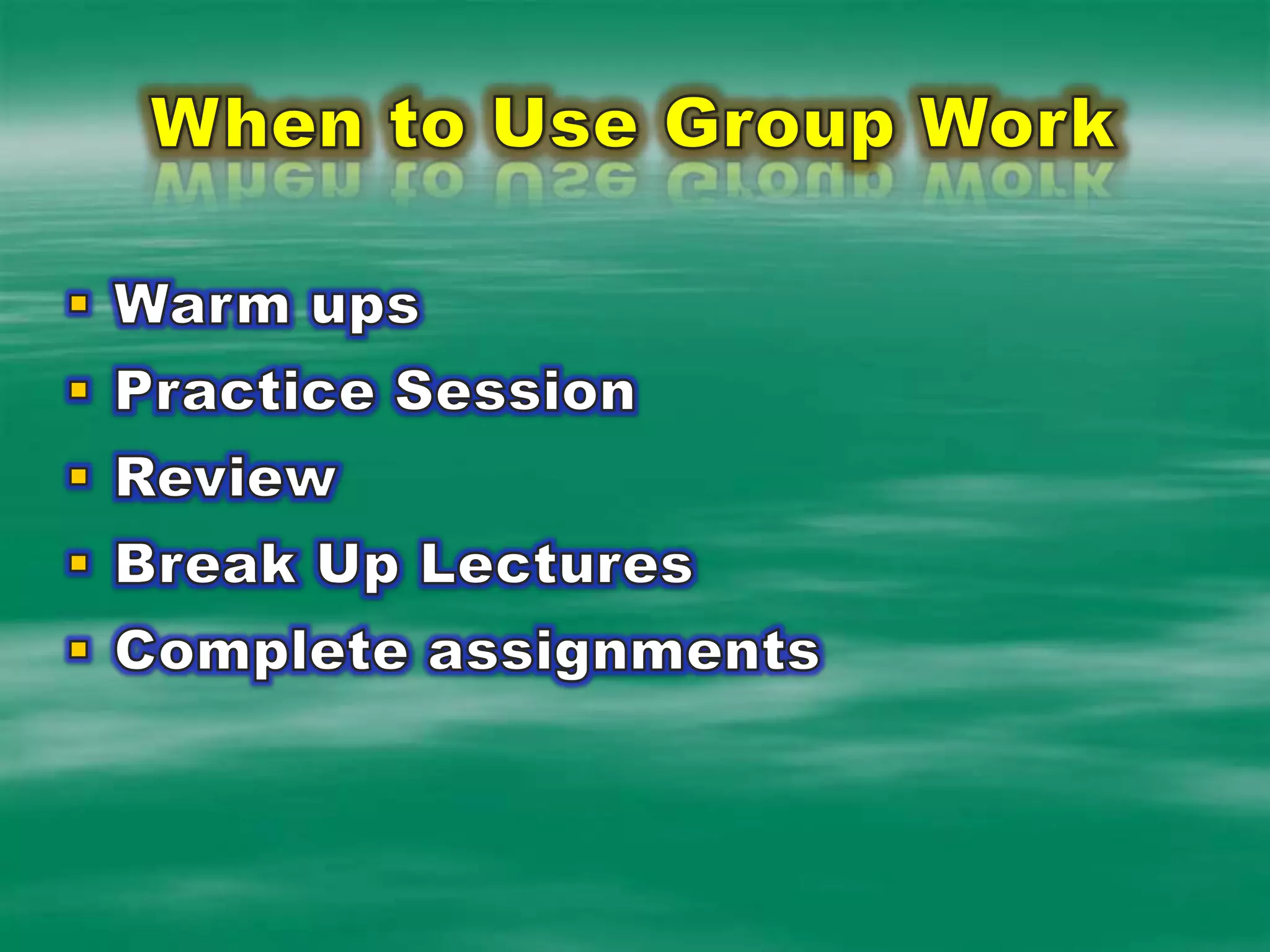 When to Use Group WorkWarm upsPractice SessionReviewBreak Up LecturesComplete assignments