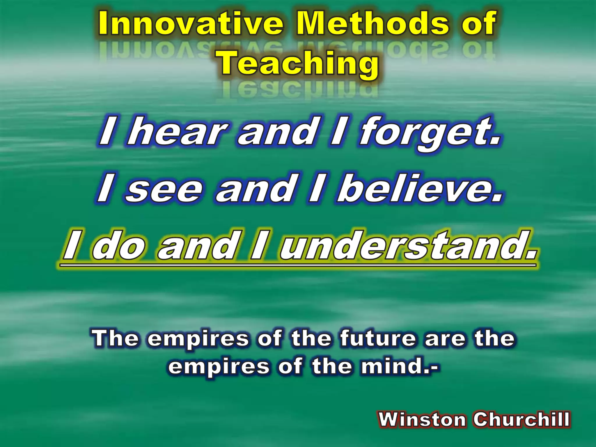 Innovative Methods of TeachingI hear and I forget.I see and I believe.I do and I understand.  The empires of the future are the empires of the mind.- Winston Churchill 
