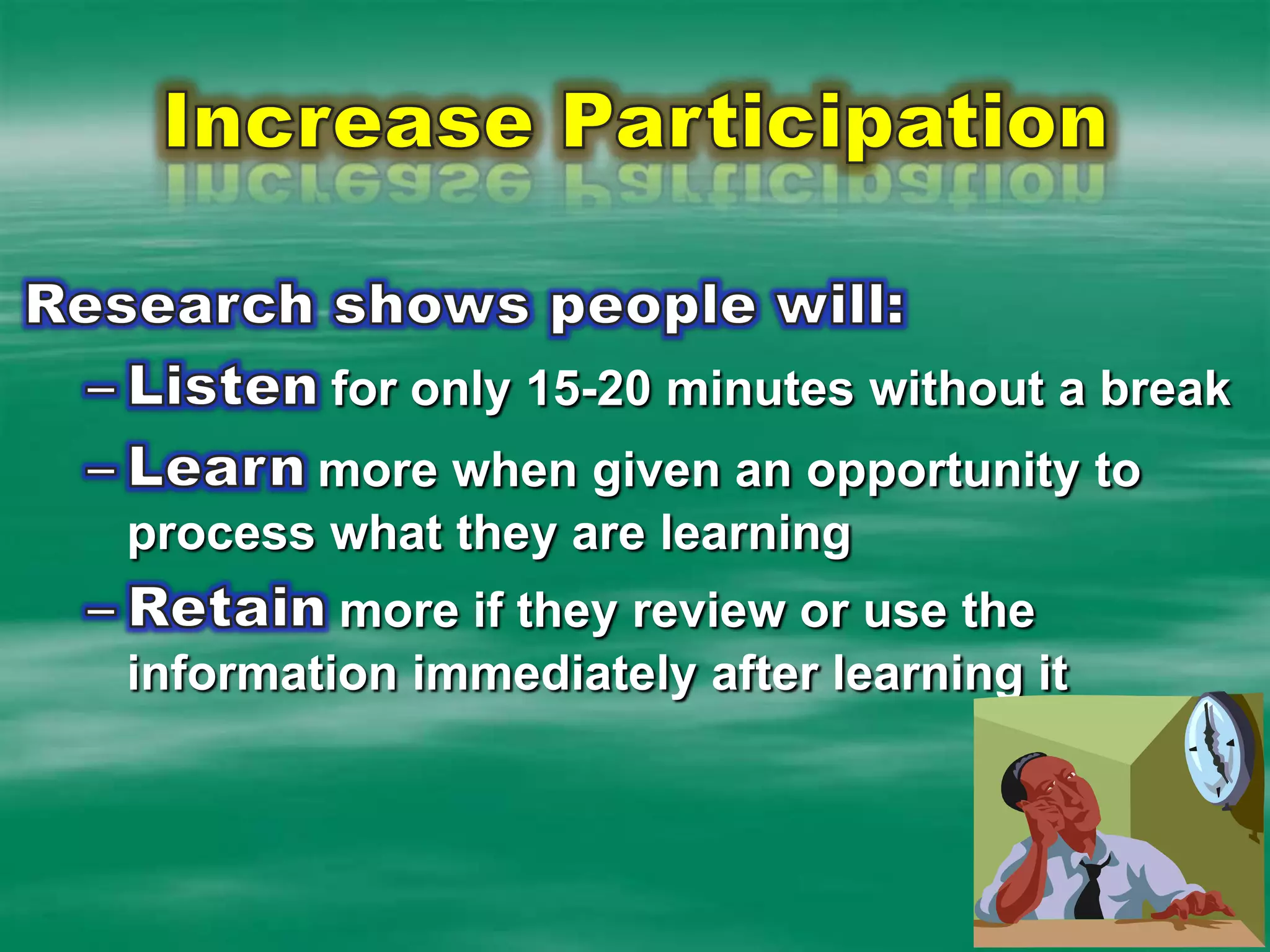 Increase ParticipationResearch shows people will: Listenfor only 15-20 minutes without a breakLearnmore when given an opportunity to process what they are learningRetainmore if they review or use the information immediately after learning it