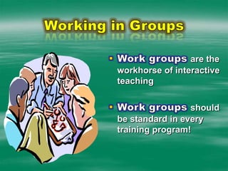 This won’t always be possibleWorking in GroupsWork groups are the workhorse of interactive teachingWork groups should be standard in every training program!