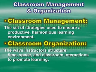 Classroom Management & OrganizationClassroom Management: The set of strategies used to ensure a productive, harmonious learning environment.Classroom Organization: The ways instructors structure time, space, and classroom interactions to promote learning. 