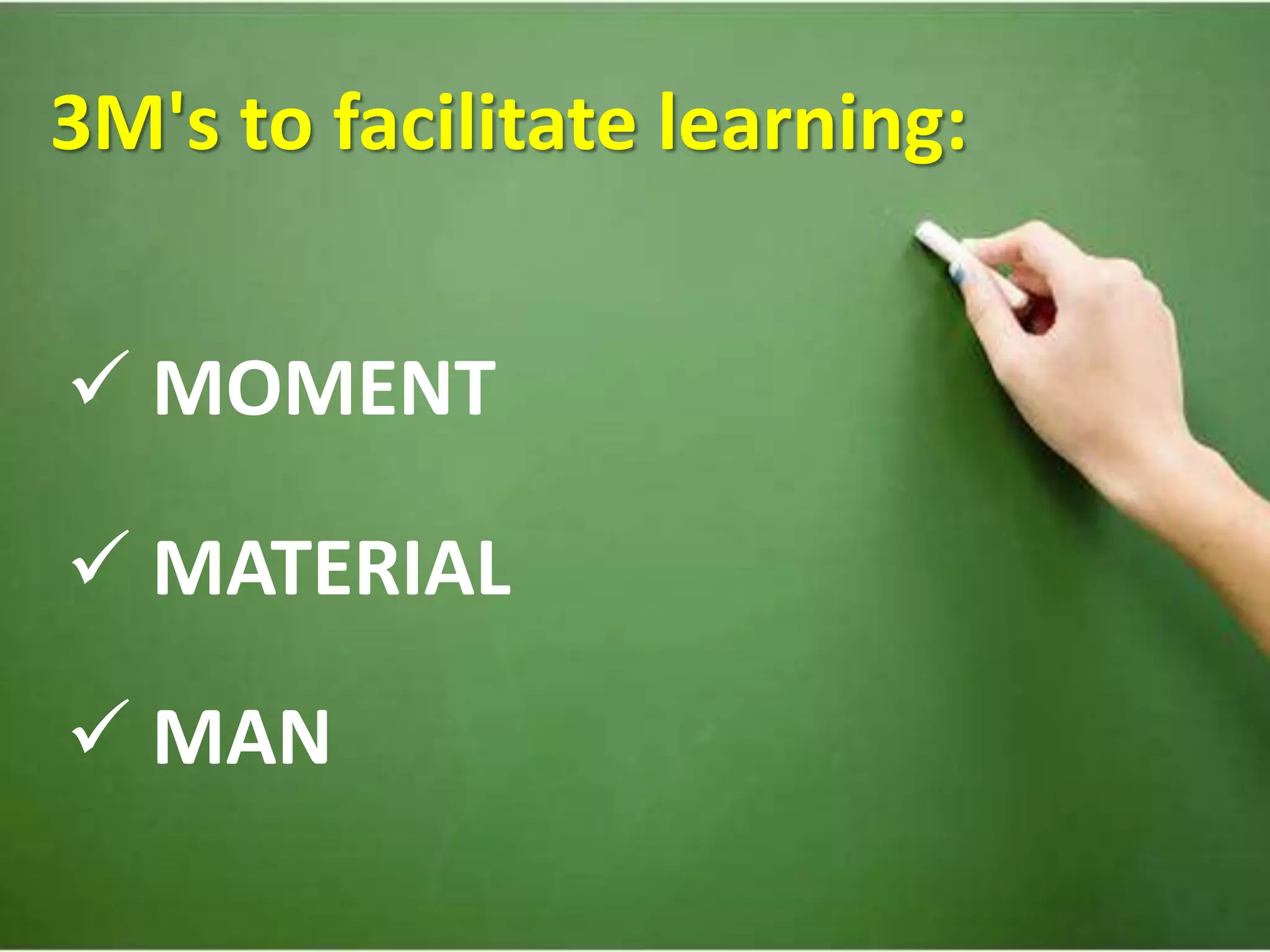 3M's to facilitate learning:
MOMENT
MATERIAL
MAN