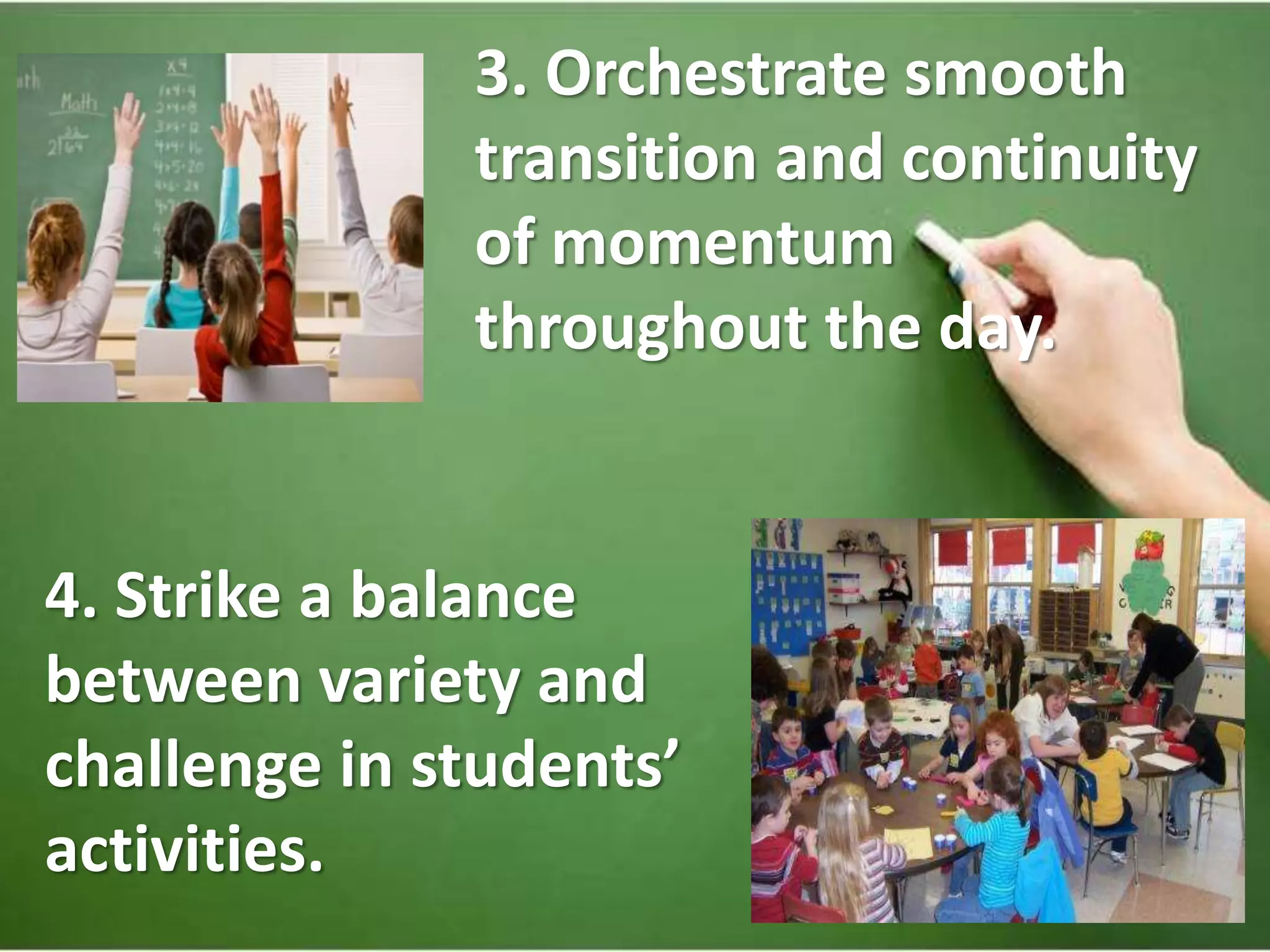 3. Orchestrate smooth
transition and continuity
of momentum
throughout the day.
4. Strike a balance
between variety and
challenge in students’
activities.
