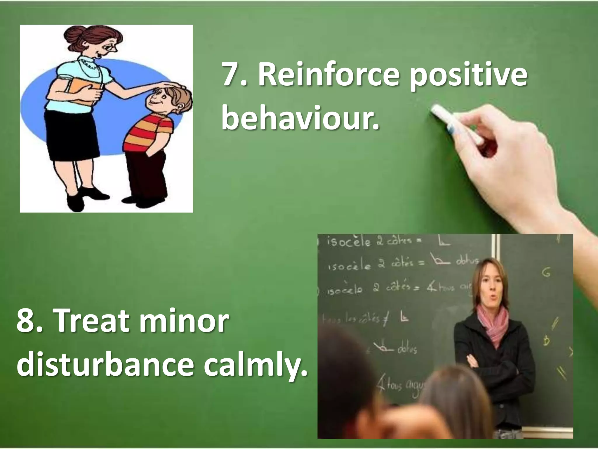 7. Reinforce positive
behaviour.
8. Treat minor
disturbance calmly.