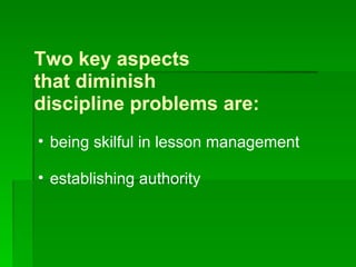 Two key aspects  that diminish  discipline problems are: being skilful in lesson management establishing authority 