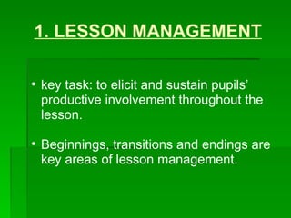 1. LESSON MANAGEMENT key task: to elicit and sustain pupils’ productive involvement throughout the lesson.  Beginnings, transitions and endings are key areas of lesson management. 