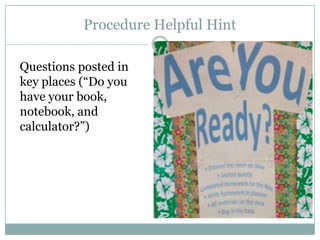 Procedure Helpful Hint

Questions posted in
key places (“Do you
have your book,
notebook, and
calculator?”)
 