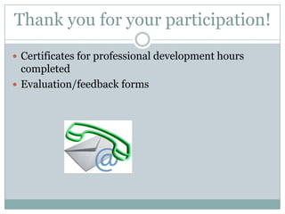 Thank you for your participation!
 Certificates for professional development hours
  completed
 Evaluation/feedback forms
 