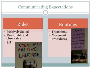 Communicating Expectations



         Rules                 Routines
• Positively Stated     • Transitions
• Measurable and        • Movement
  observable            • Procedures
• 3-5
 