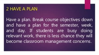 2 HAVE A PLAN
Have a plan. Break course objectives down
and have a plan for the semester, week,
and day. If students are b...