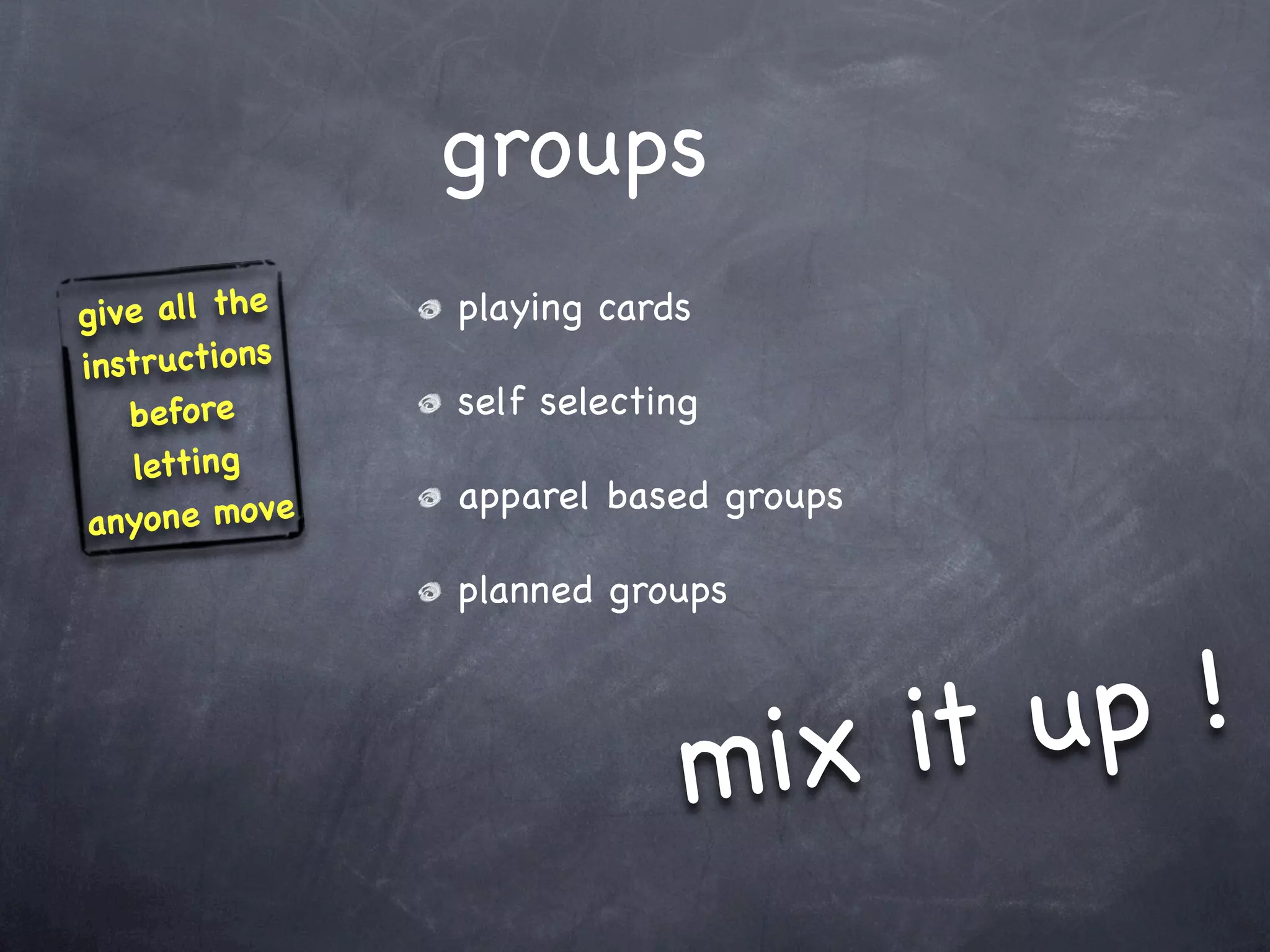 groups
g ive all the   playing cards
instructions
    before      self selecting
    letting
                apparel based groups
 anyone mo ve
                planned groups




                             mix it u p!
 