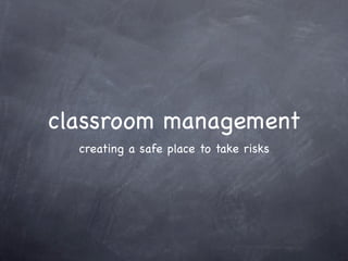 classroom management
  creating a safe place to take risks
 