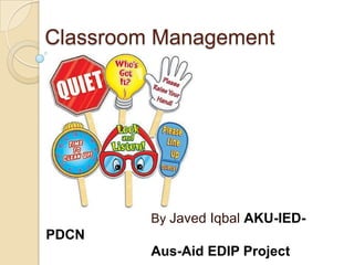 Classroom Management




         By Javed Iqbal AKU-IED-
PDCN
         Aus-Aid EDIP Project
 