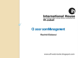 IH-Jubail


C assr oomM
 l         anagement
     Rachid Elalaoui




        www.efl-web-tools.blogspot.com
 