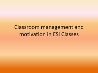 Classroom management and
motivation in ESl Classes
 