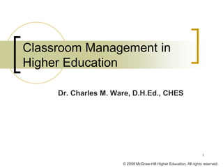© 2008 McGraw-Hill Higher Education. All rights reserved.
Dr. Charles M. Ware, D.H.Ed., CHES
Classroom Management in
Higher Education
1
 
