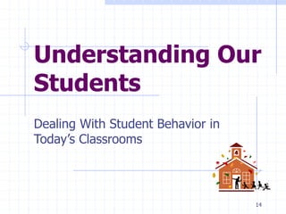 Understanding Our
Students
Dealing With Student Behavior in
Today’s Classrooms
14
 