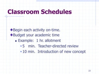 Classroom Schedules
Begin each activity on-time.
Budget your academic time
 Example: 1 hr. allotment
5 min. Teacher-directed review
10 min. Introduction of new concept
23
 
