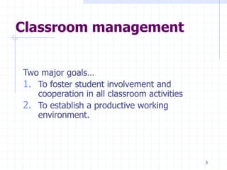 Classroom management
Two major goals…
1. To foster student involvement and
cooperation in all classroom activities
2. To establish a productive working
environment.
3
 