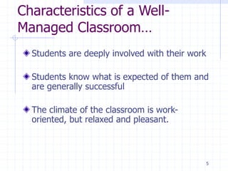 Characteristics of a Well-
Managed Classroom…
Students are deeply involved with their work
Students know what is expected of them and
are generally successful
The climate of the classroom is work-
oriented, but relaxed and pleasant.
5
 