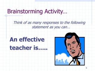 Brainstorming Activity…
Think of as many responses to the following
statement as you can…
An effective
teacher is…..
6
 