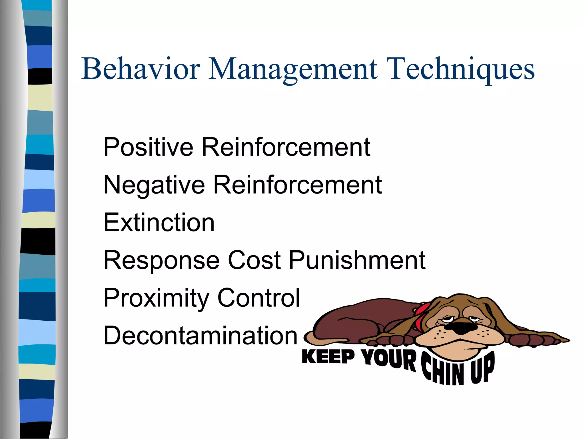 Behavior Management Techniques
Positive Reinforcement
Negative Reinforcement
Extinction
Response Cost Punishment
Proximity Control
Decontamination
 