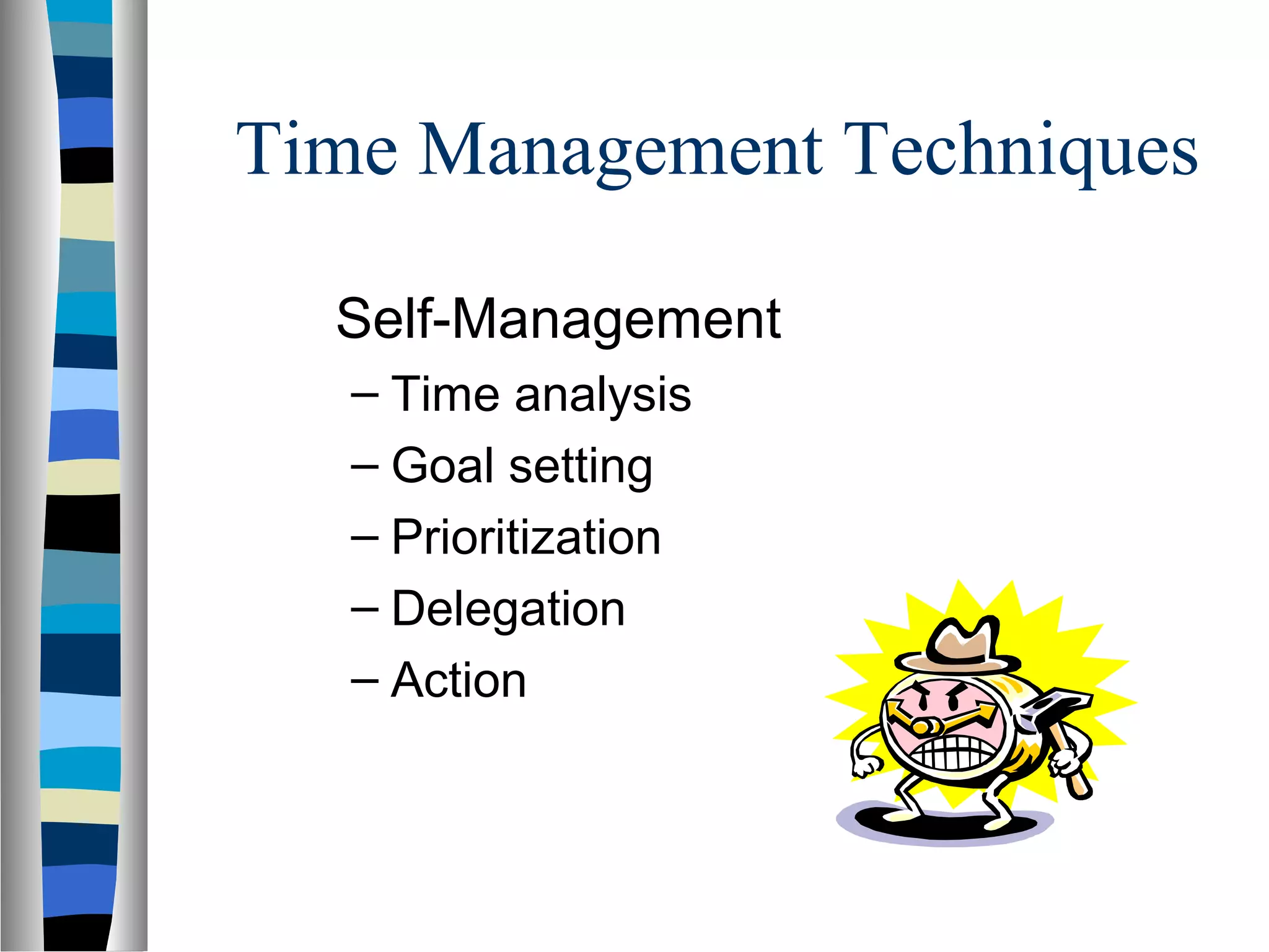 Time Management Techniques
Self-Management
– Time analysis
– Goal setting
– Prioritization
– Delegation
– Action
 