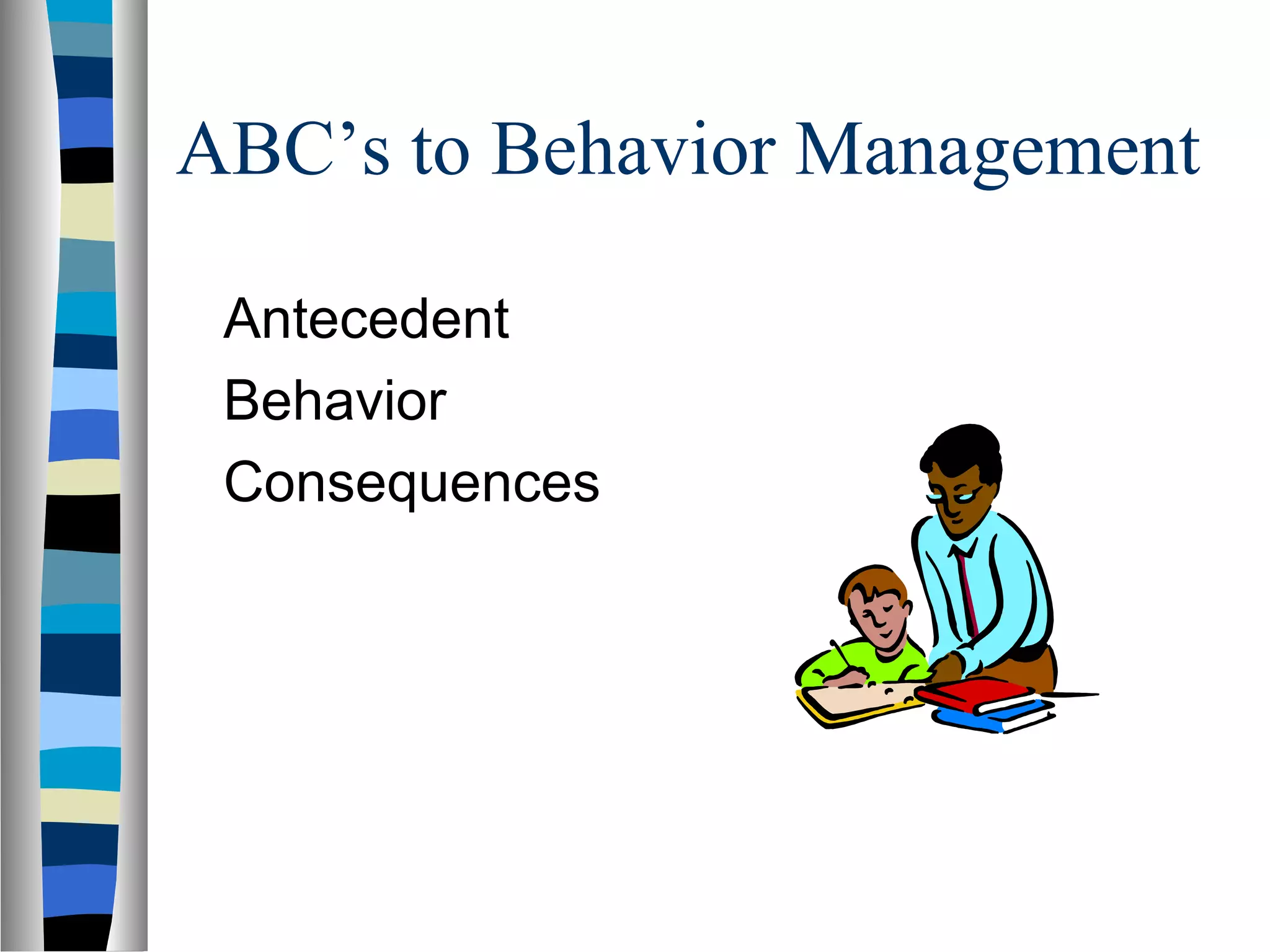 ABC’s to Behavior Management
Antecedent
Behavior
Consequences
 