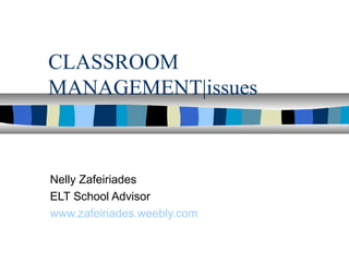CLASSROOM
MANAGEMENT|issues
Nelly Zafeiriades
ELT School Advisor
www.zafeiriades.weebly.com
 
