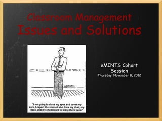Classroom Management
Issues and Solutions

                           
               eMINTS Cohort
                  Session
              Thursday, November 8, 2012
                           
 