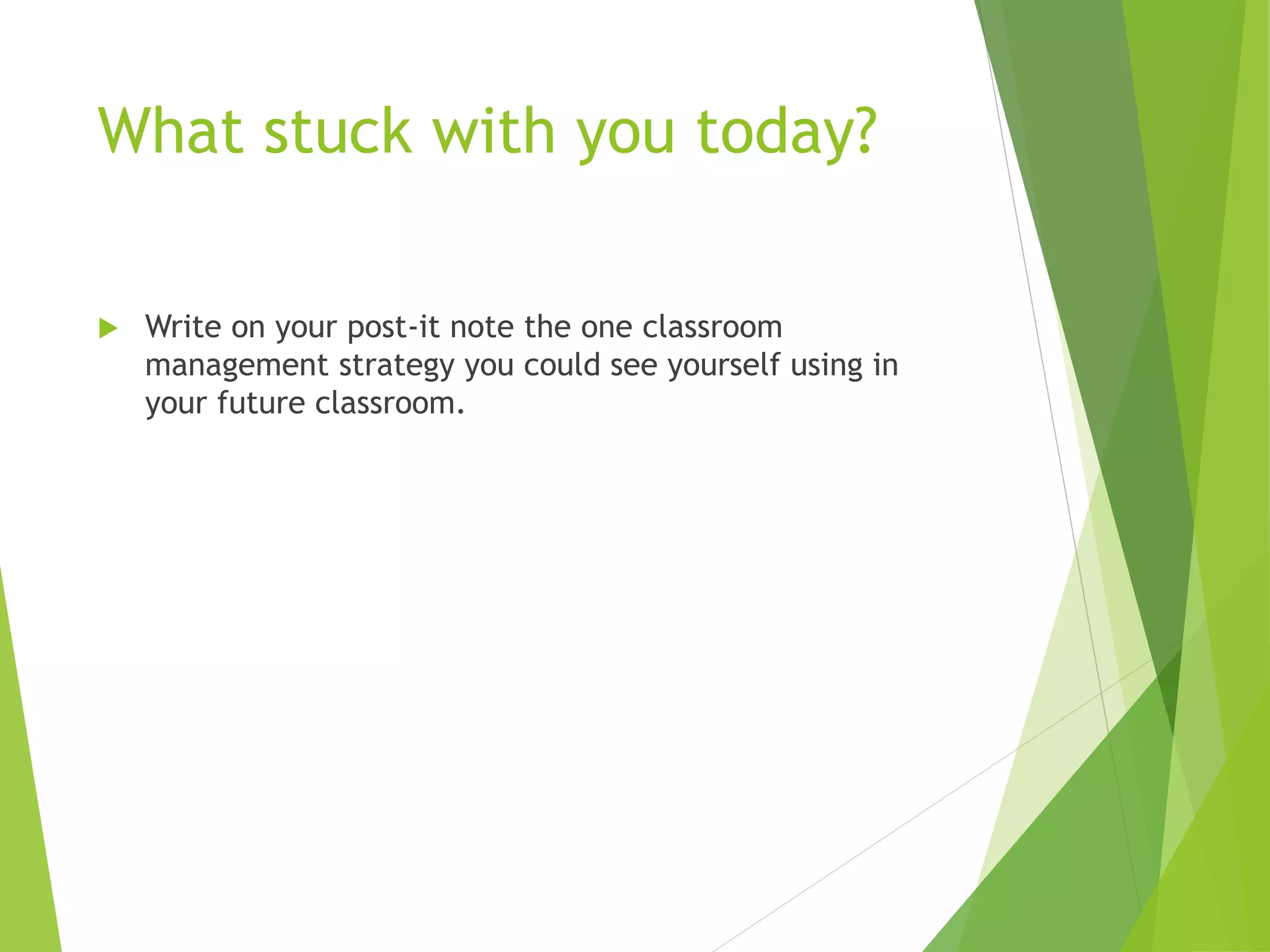What stuck with you today?
 Write on your post-it note the one classroom
management strategy you could see yourself using in
your future classroom.
 