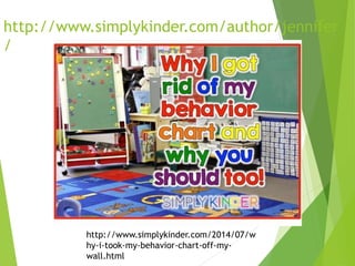 http://www.simplykinder.com/author/jennifer
/
http://www.simplykinder.com/2014/07/w
hy-i-took-my-behavior-chart-off-my-
wall.html
 