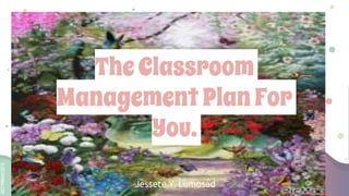 SLIDESMANIA.COM
TheClassroom
ManagementPlanFor
You.
Jessete Y. Lumosad
 