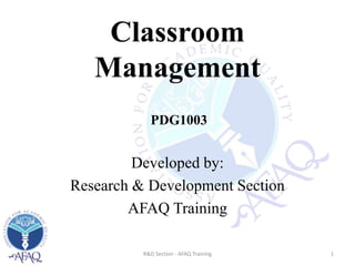 Classroom
Management
Developed by:
Research & Development Section
AFAQ Training
1R&D Section - AFAQ Training
PDG1003
 
