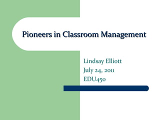 Pioneers in Classroom Management Lindsay Elliott July 24, 2011 EDU450 