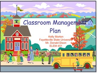 Classroom Management Plan Kelly Morton Fayetteville State University Mr. Donald Dixon ELEM 451 
