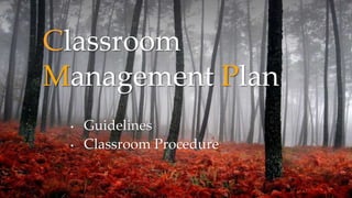 {
Classroom
Management Plan
• Guidelines
• Classroom Procedure
 